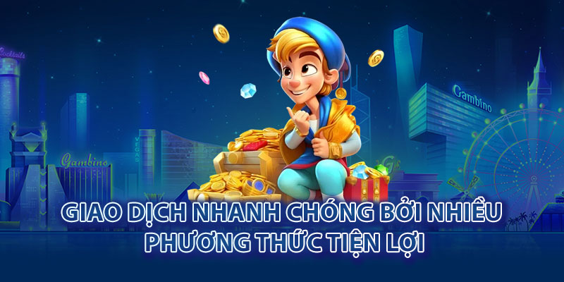 Giao dịch nhanh chóng bởi nhiều phương thức tiện lợi