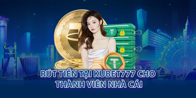 Rút tiền tại Kubet777 cho thành viên nhà cái